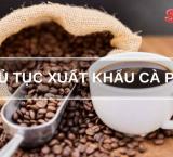 THỦ TỤC XUẤT KHẨU C&Agrave; PH&Ecirc;
